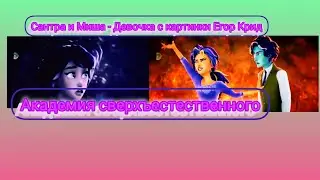 академия сверхъестественного/ Сантра и Миша/ Девочка с картинки - Егор Крид