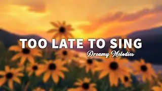 Too Late to Sing  - Dreamy Melodies - Lyrics (Official HD Video)