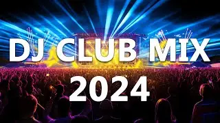 DJ CLUB MUSIC 2024 - Mashups & Remixes of Popular Songs 2024 - DJ Remix Dance Club Music Mix 2024