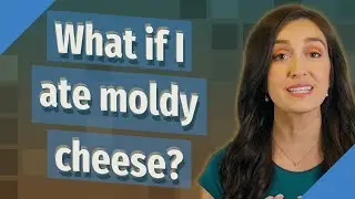 What if I ate moldy cheese?