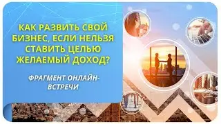 Как развить свой бизнес, если нельзя ставить целью желаемый доход? Фрагмент вебинара