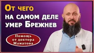 Как  сохранить свое здоровье: урок от Л. И.Брежнева. Настоящая причина смерти генсека. А. Маматов