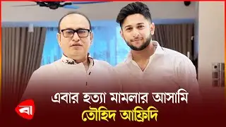 মা'ম'লার আসামি হলেন তৌহিদ আফ্রিদি ও তার বাবা | Touhid Afridi | Nasir Uddin | Protidiner Bangladesh