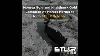 Moneta Gold and Nighthawk Gold Complete At-Market Merger to form STLLR Gold Inc.