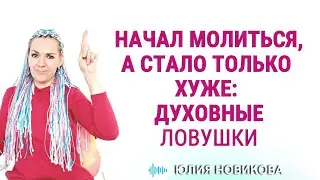 Начал молиться - а стало только хуже! Духовные ловушки