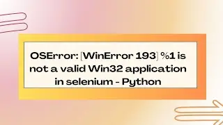 OSError: [WinError 193] %1 is not a valid Win32 application