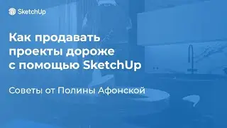 Как продавать проекты дороже с помощью SketchUp? Практические советы от Полины Афонской