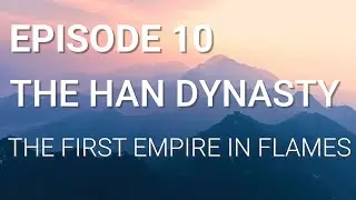 10. The Han Dynasty - The First Empire in Flames