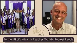 The Glory Hour: Ep. 30 | Former Corporate Pilot's Ministry Reaches World's Poorest People With LOVE