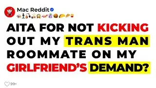 AITA for not kicking out my Trans Man (Biologically Woman) roommate on my Girlfriend’s Demand?