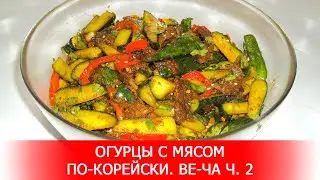 Огурцы с Мясом по-Корейски. Ве-ча ч. 2