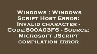 Windows : Windows Script Host Error: Invalid character - Code:800A03F6 - Source: Microsoft JScript c