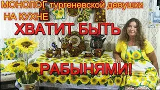 Хватит быть рабынями! 1 Монолог тургеневской девушки на кухне
