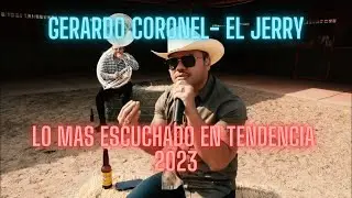 MIX-LO MAS ESCUCHADO- Gerardo Coronel "El Jerry" LO MAS NUEVO EN TENDENCIA 2023 Y SUS MEJORES EXITOS