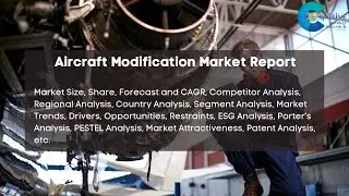 Aircraft Modification Market Report 2024 | Forecast, Market Size, Growth, Trends