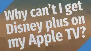 Why cant I get Disney plus on my Apple TV?