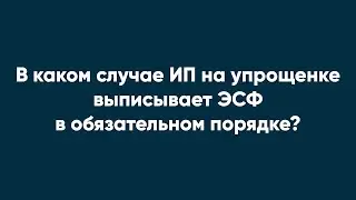 В каком случае ИП на упрощенке выписывает ЭСФ в обязательном порядке?