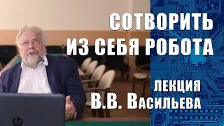 В.В. Васильев. Можем ли мы сотворить из себя роботов?