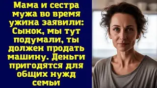 Мама и сестра мужа во время ужина заявили: Сынок, мы тут подумали, ты должен продать машину