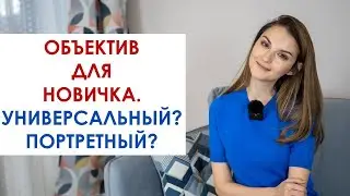 ОБЪЕКТИВ ДЛЯ НАЧИНАЮЩЕГО.  УНИВЕРСАЛЬНЫЙ ИЛИ ПОРТРЕТНЫЙ ОБЪЕКТИВ?