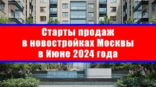 Старты продаж в новостройках Москвы в Июне 2024 года