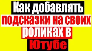 Как  правильно добавлять подсказки на своих роликах в Ютубе