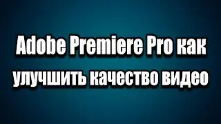 Adobe Premiere Pro цветокоррекция, как улучшить качество видео