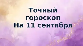 Точный гороскоп на 11 сентября. Для каждого знака зодиака.