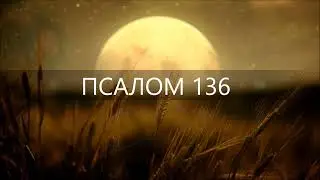 ПСАЛОМ 136. При реках Вавилона, там сидели мы и плакали.