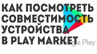 Как посмотреть Совместимость устройства в Play Market