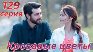 Кровавые цветы 129 серия на русском языке. Новый турецкий сериал