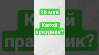 16 мая. Какой праздник?