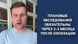 Плановые обследования обязательны через 2-3 месяца после конизации