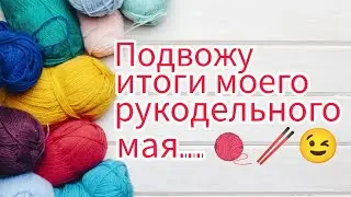 Вязание. ПОДВОЖУ ИТОГИ МОЕГО РУКОДЕЛЬНОГО МАЯ. Готовые работы // My knitted works of May