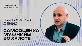 Сомооценка мужчины во Христе - Денис Пустовалов (Братский выезд, Москва 09.2023)