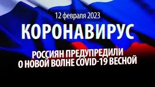 Скоро новая волна COVID-19 в России. Статистика коронавируса на 12 февраля 2023