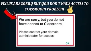 Fix Google Classroom App 'We are sorry, but you do not have access to classroom' Problem