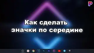 КАК СДЕЛАТЬ ЗНАЧКИ ПО СЕРЕДИНЕ НА ПАНЕЛИ ЗАДАЧ.