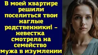 В моей квартире решили поселиться твои наглые родственники! – невестка смотрела на семейство