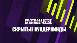 СКРЫТЫЕ ВУНДЕРКИНДЫ В FOOTBALL MANAGER 2021