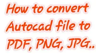 How to convert Autocad file to PDF, PNG, JPG, etc.convert autocad file