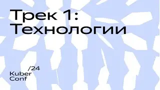 Kuber Conf / 24. Трек 1: Технологии