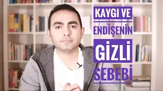 Kaygı ve Endişelerin Gizli Sebebi