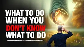 What To Do When You Don’t Know What To Do (This is Very Powerful)