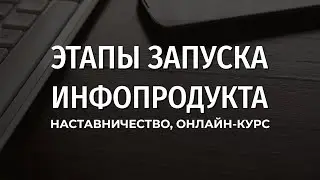 Этапы запуска инфопродукта, онлайн-курса, наставничества