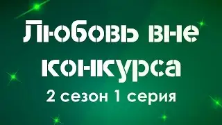 podcast | Любовь вне конкурса - 2 сезон 1 серия - сериальный онлайн подкаст подряд, продолжение