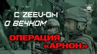 С ZEEV-ОМ О ВЕЧНОМ: ОПЕРАЦИЯ «АРНОН»