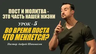 ВО ВРЕМЯ ПОСТА ЧТО МЕНЯЕТСЯ? Пост и молитва-часть нашей жизни. Урок-5. Пастор Андрей Шаповалов.