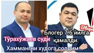 Блогер 7.6 йилга қамалди. Тўрахўжаев суди нима бўлди?