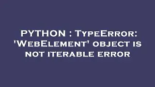 PYTHON : TypeError: 'WebElement' object is not iterable error